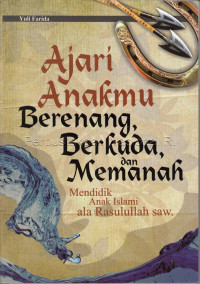 Image of Ajari anakmu berenang, berkuda, dan memanah :  mendidik anak islami ala Rasulullah saw